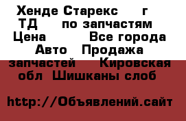 Хенде Старекс 1999г 2,5ТД 4wd по запчастям › Цена ­ 500 - Все города Авто » Продажа запчастей   . Кировская обл.,Шишканы слоб.